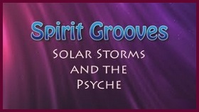 Spirit Grooves: Solar Storms and the Psyche