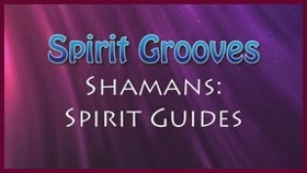 Spirit Grooves: Shamans – Spirit Guides